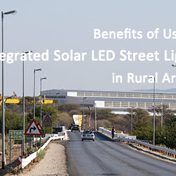 Benefits of Using Integrated Solar LED Street Light in Rural Areas