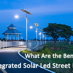 What Are the Benefits of Integrated Solar Led Street Lights?